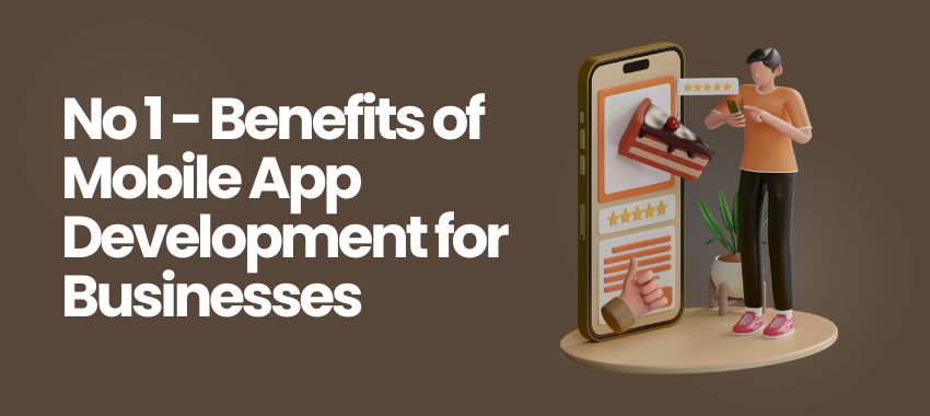 Mobile App development for IOS and Android - No 1 - Benefits of Mobile App Development for Businesses